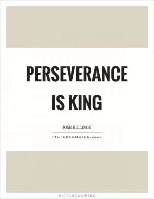 Perseverance is king Picture Quote #1