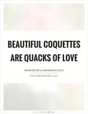 Beautiful coquettes are quacks of love Picture Quote #1