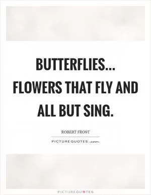 Butterflies... flowers that fly and all but sing Picture Quote #1
