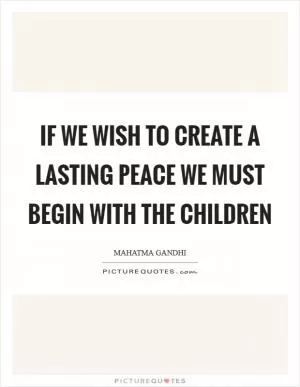 If we wish to create a lasting peace we must begin with the children Picture Quote #1