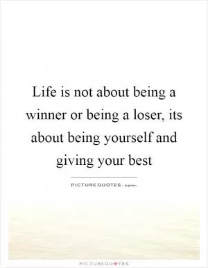 Life is not about being a winner or being a loser, its about being yourself and giving your best Picture Quote #1