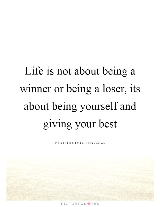 Life is not about being a winner or being a loser, its about being yourself and giving your best Picture Quote #1