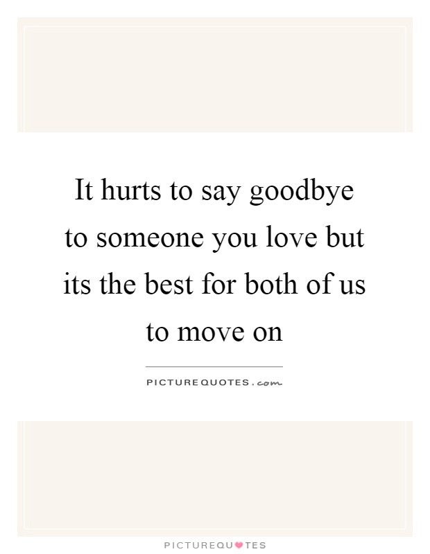 It hurts to say goodbye to someone you love but its the best for both of us to move on Picture Quote #1