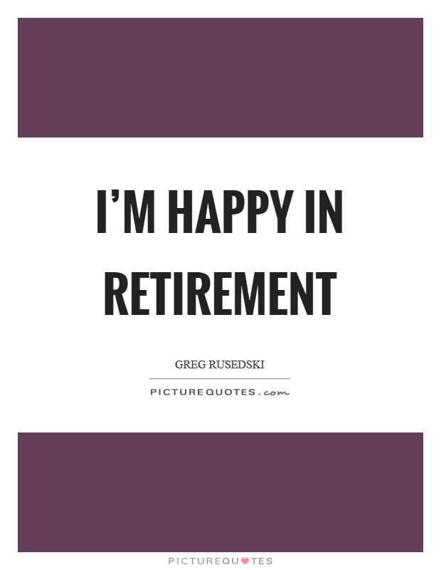 I'm happy in retirement Picture Quote #1