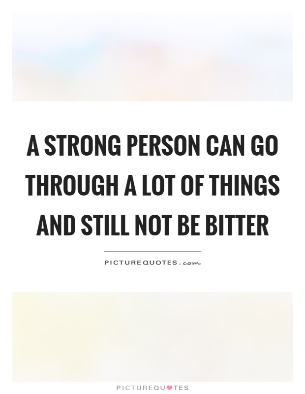 A strong person can go through a lot of things and still not be bitter Picture Quote #1