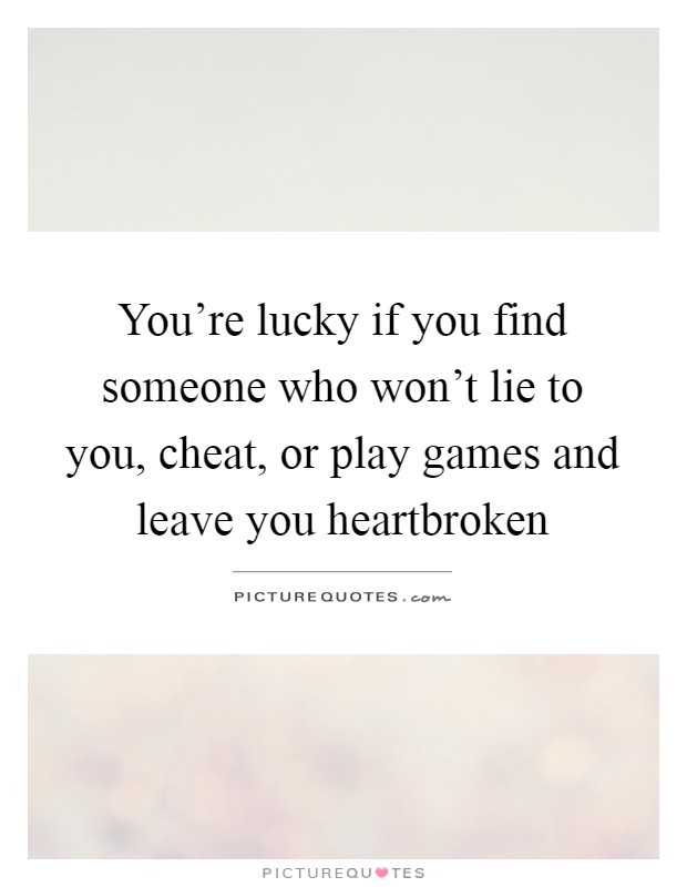 You're lucky if you find someone who won't lie to you, cheat, or play games and leave you heartbroken Picture Quote #1