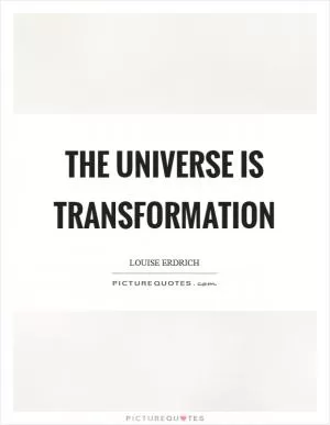 The universe is transformation Picture Quote #1