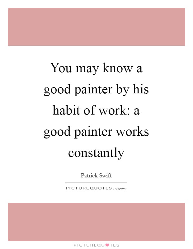 You may know a good painter by his habit of work: a good painter works constantly Picture Quote #1