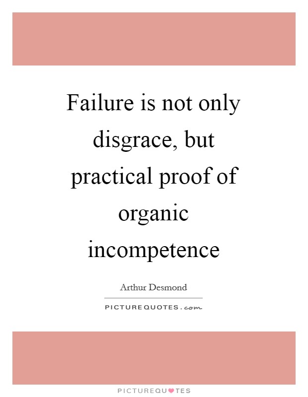 Failure is not only disgrace, but practical proof of organic incompetence Picture Quote #1