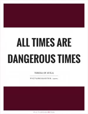 All times are dangerous times Picture Quote #1