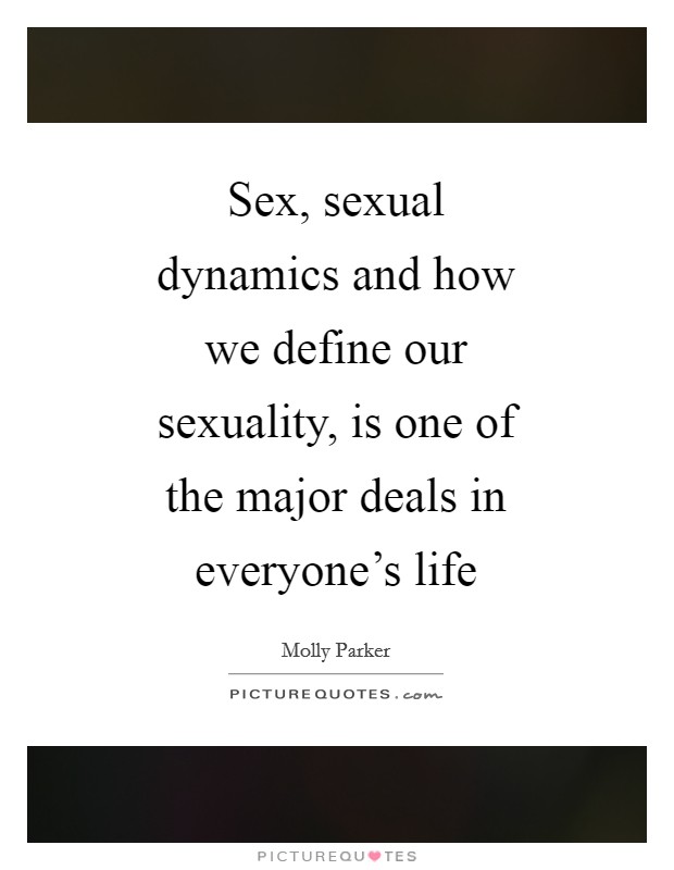 Sex, sexual dynamics and how we define our sexuality, is one of the major deals in everyone's life Picture Quote #1