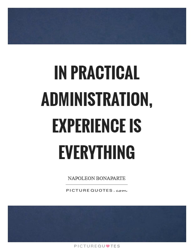 In practical administration, experience is everything Picture Quote #1