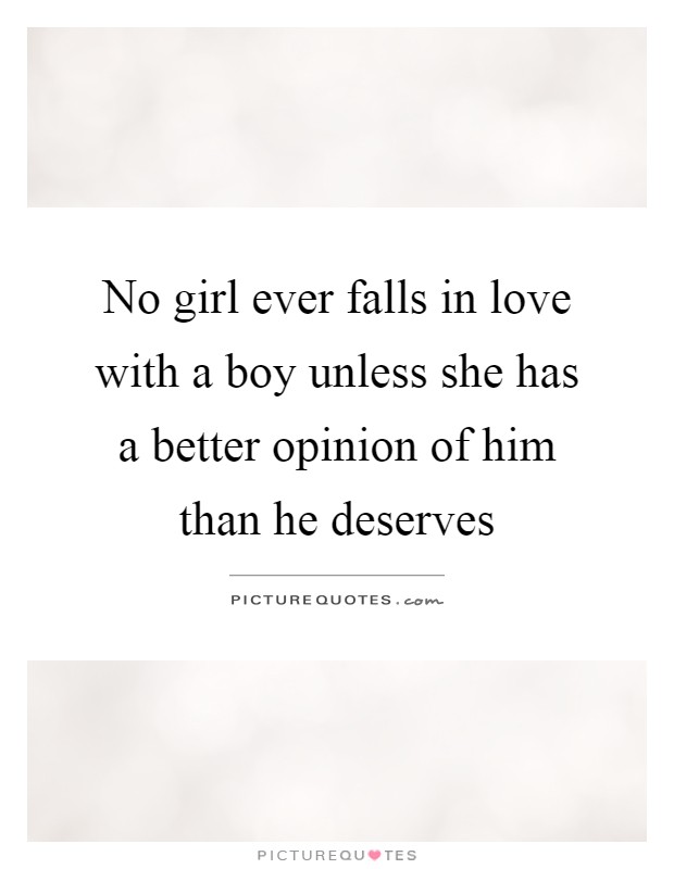 No girl ever falls in love with a boy unless she has a better opinion of him than he deserves Picture Quote #1