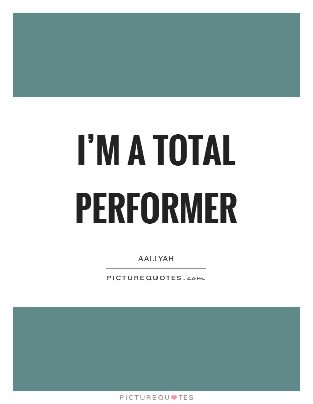 I'm a total performer Picture Quote #1