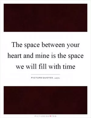 The space between your heart and mine is the space we will fill with time Picture Quote #1