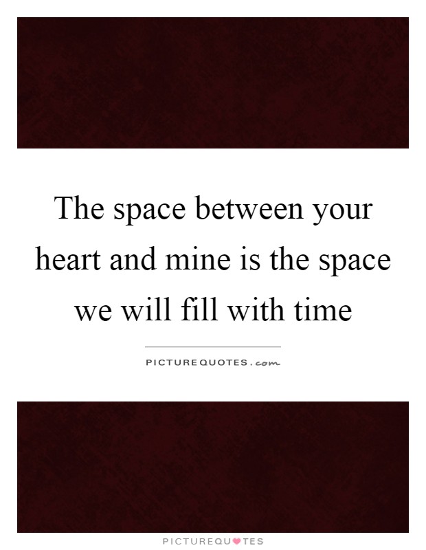 The space between your heart and mine is the space we will fill with time Picture Quote #1