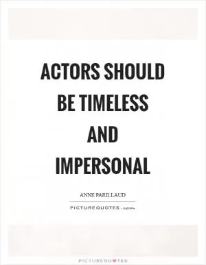 Actors should be timeless and impersonal Picture Quote #1