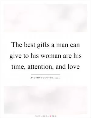 The best gifts a man can give to his woman are his time, attention, and love Picture Quote #1