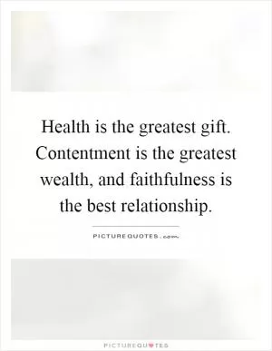 Health is the greatest gift. Contentment is the greatest wealth, and faithfulness is the best relationship Picture Quote #1