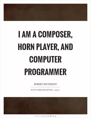 I am a composer, horn player, and computer programmer Picture Quote #1