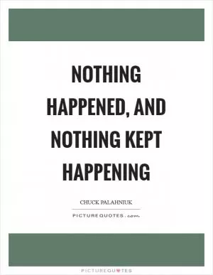 Nothing happened, and nothing kept happening Picture Quote #1