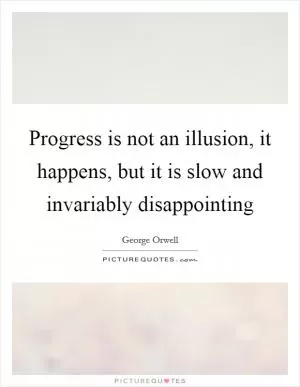 Progress is not an illusion, it happens, but it is slow and invariably disappointing Picture Quote #1