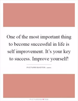 One of the most important thing to become successful in life is self improvement. It’s your key to success. Improve yourself! Picture Quote #1