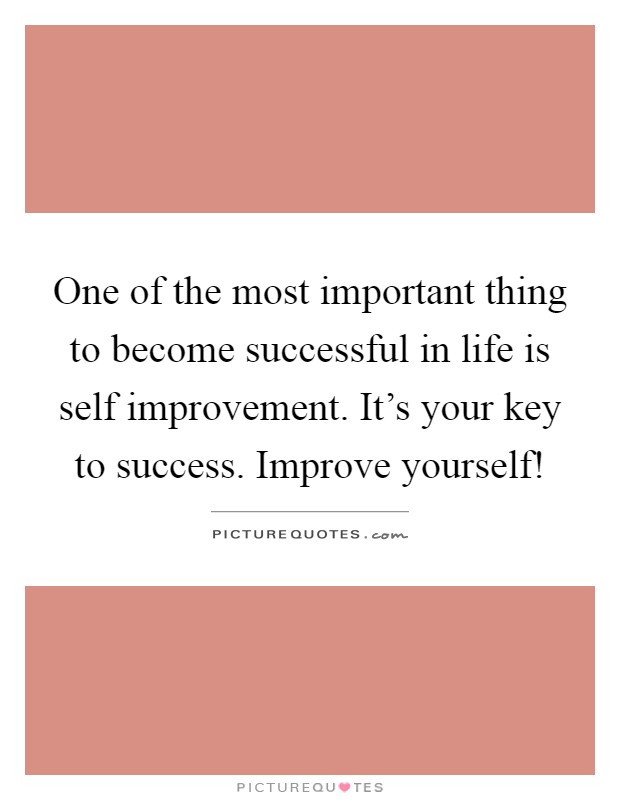 One of the most important thing to become successful in life is self improvement. It's your key to success. Improve yourself! Picture Quote #1