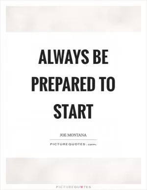 Always be prepared to start Picture Quote #1