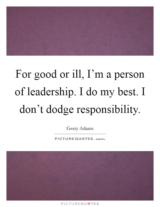 For good or ill, I'm a person of leadership. I do my best. I don't dodge responsibility Picture Quote #1