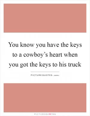 You know you have the keys to a cowboy’s heart when you got the keys to his truck Picture Quote #1