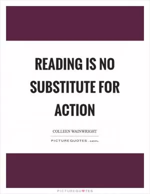 Reading is no substitute for action Picture Quote #1