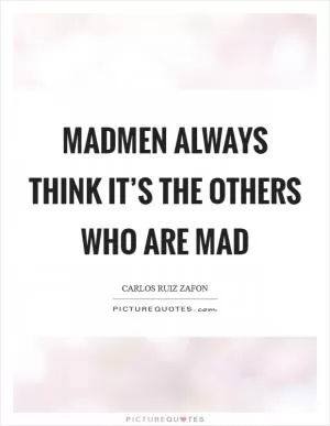 Madmen always think it’s the others who are mad Picture Quote #1