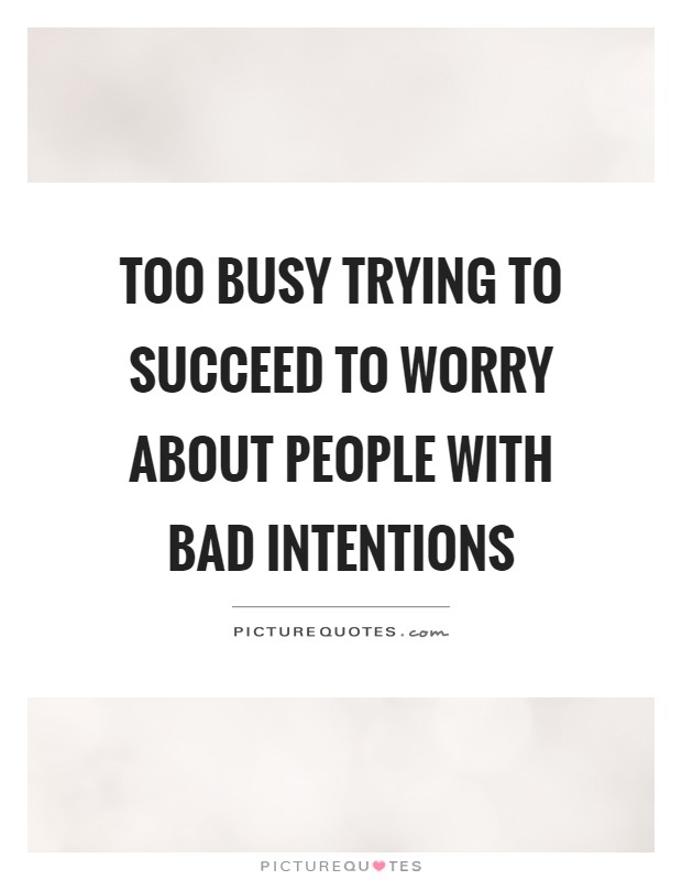 Too busy trying to succeed to worry about people with bad intentions Picture Quote #1