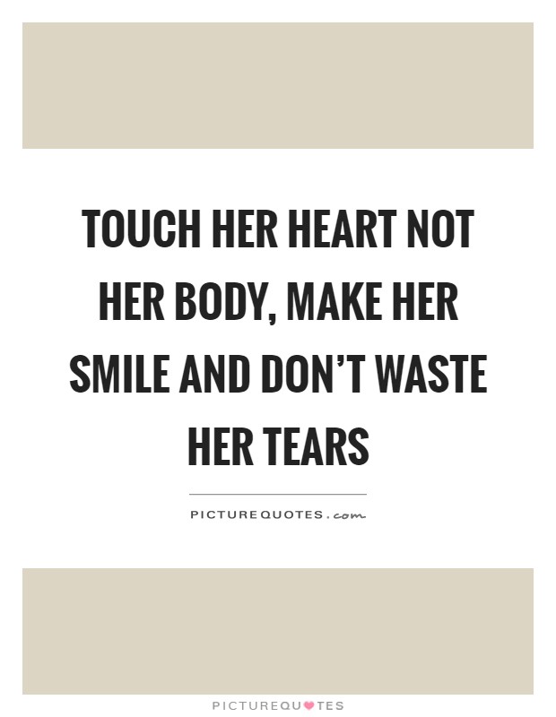 Touch her heart not her body, make her smile and don't waste her tears Picture Quote #1