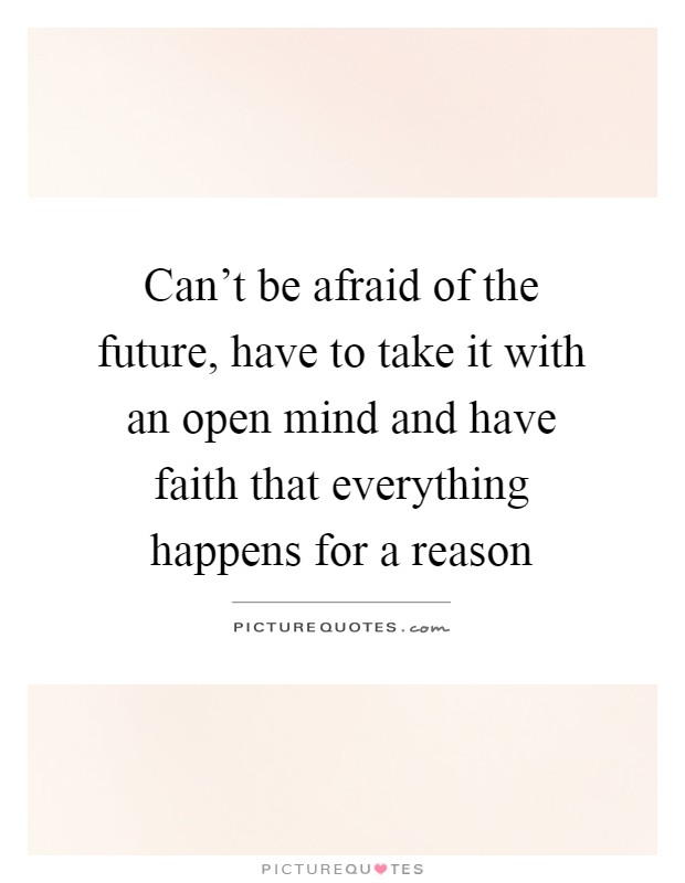 Can't be afraid of the future, have to take it with an open mind and have faith that everything happens for a reason Picture Quote #1