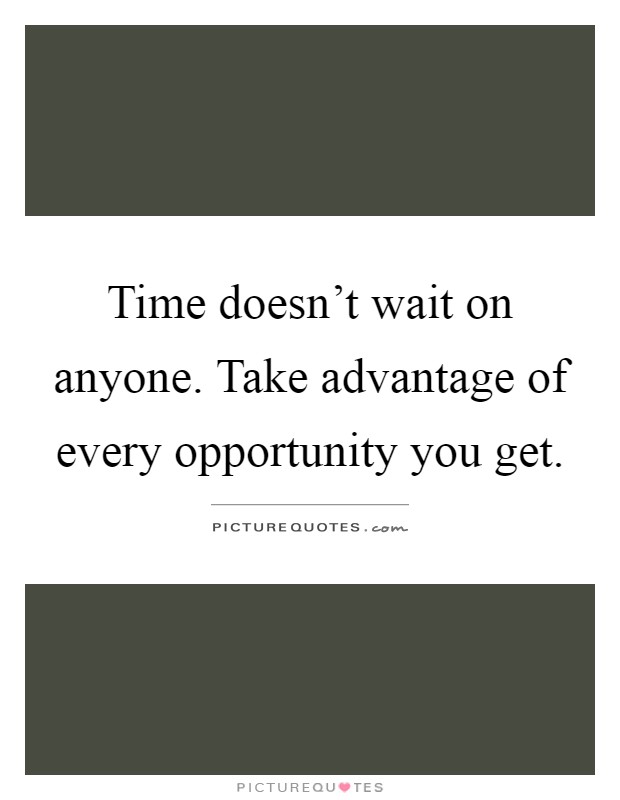 Time doesn't wait on anyone. Take advantage of every opportunity you get Picture Quote #1