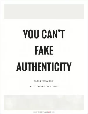 You can’t fake authenticity Picture Quote #1