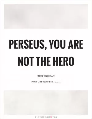 Perseus, you are not the hero Picture Quote #1