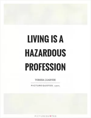 Living is a hazardous profession Picture Quote #1