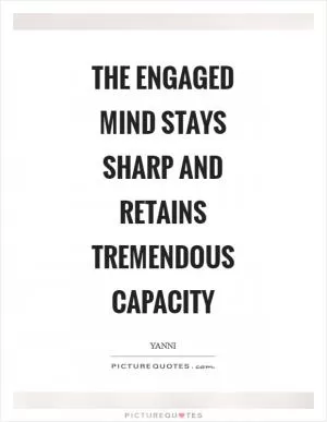 The engaged mind stays sharp and retains tremendous capacity Picture Quote #1