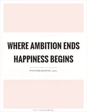 Where ambition ends happiness begins Picture Quote #1