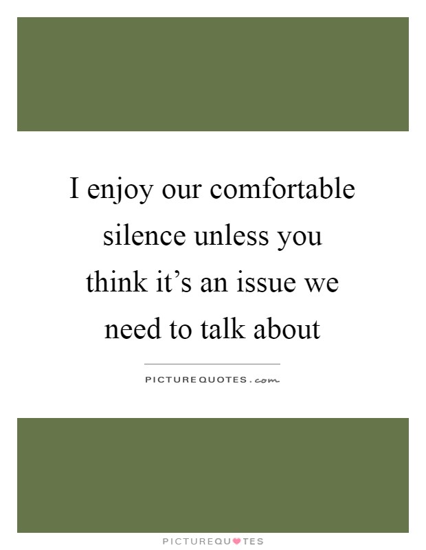 I enjoy our comfortable silence unless you think it's an issue we need to talk about Picture Quote #1