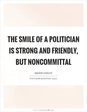 The smile of a politician is strong and friendly, but noncommittal Picture Quote #1