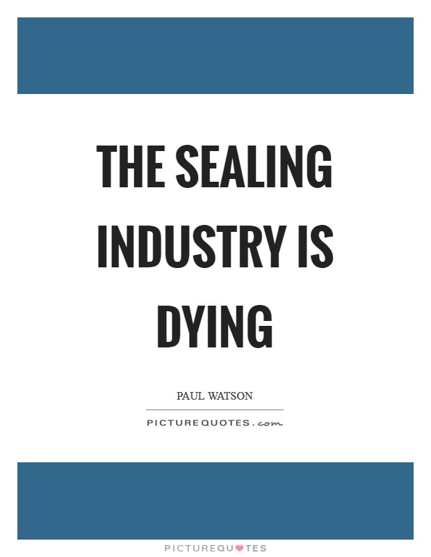 The sealing industry is dying Picture Quote #1