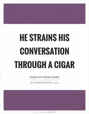 He strains his conversation through a cigar Picture Quote #1