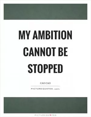 My ambition cannot be stopped Picture Quote #1