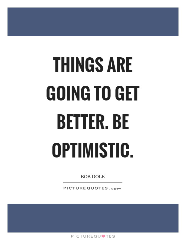 Things are going to get better. Be optimistic Picture Quote #1