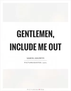 Gentlemen, include me out Picture Quote #1