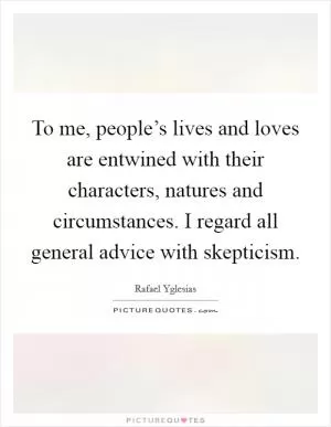 To me, people’s lives and loves are entwined with their characters, natures and circumstances. I regard all general advice with skepticism Picture Quote #1